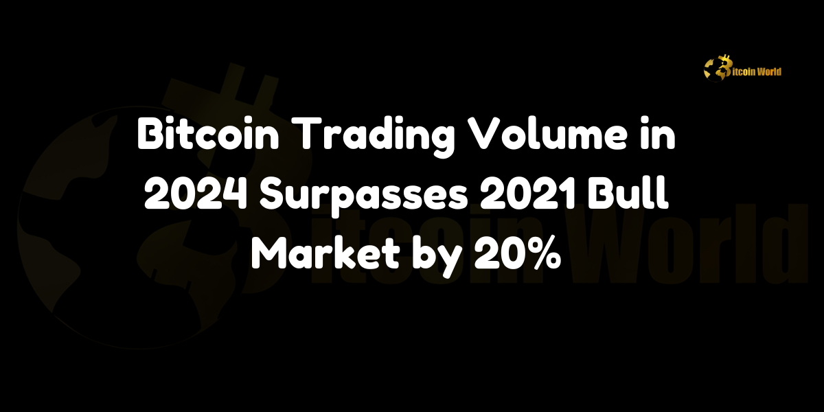 Bitcoin Trading Volume in 2024 Surpasses 2021 Bull Market by 20%