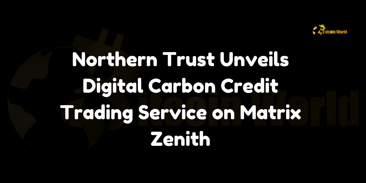 Northern Trust Unveils Digital Carbon Credit Trading Service on Matrix Zenith