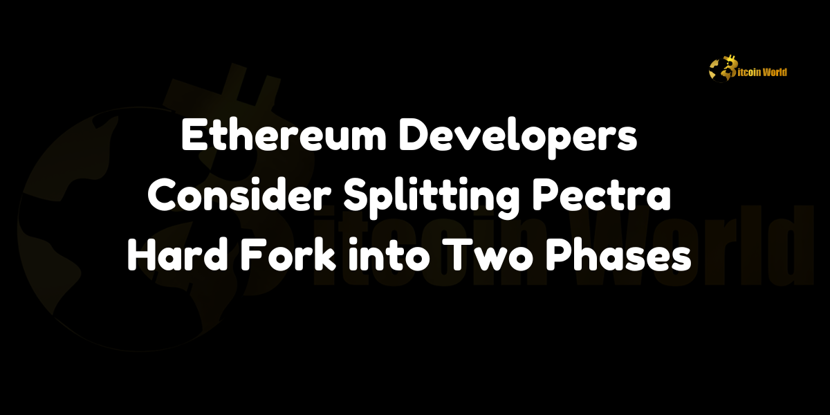 Ethereum Developers Consider Splitting Pectra Hard Fork into Two Phases