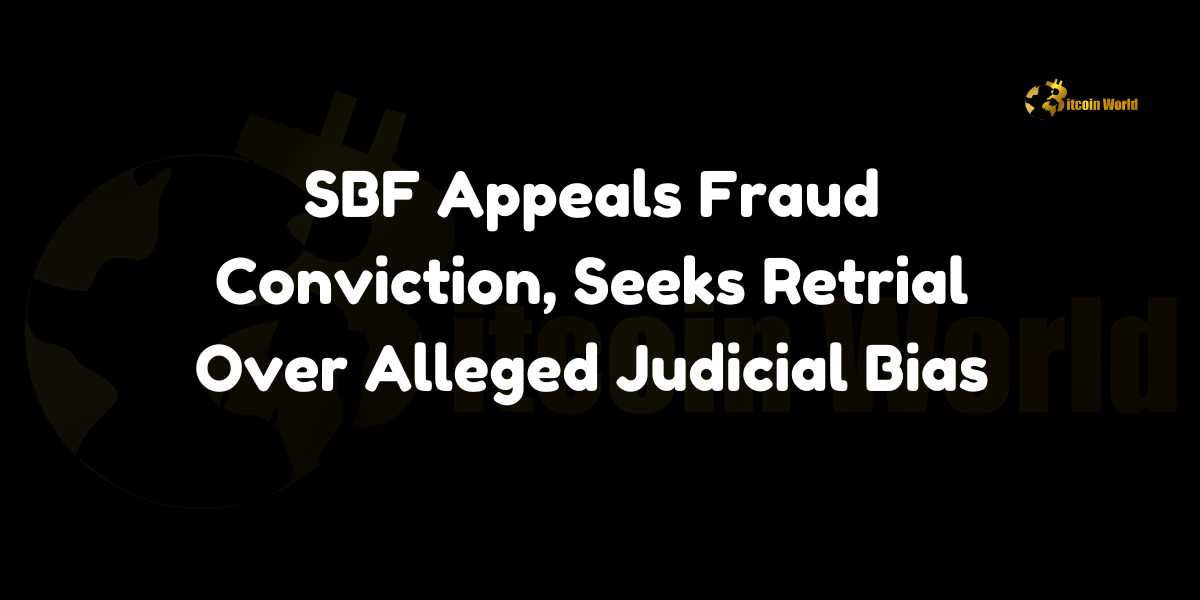 SBF Appeals Fraud Conviction, Seeks Retrial Over Alleged Judicial Bias