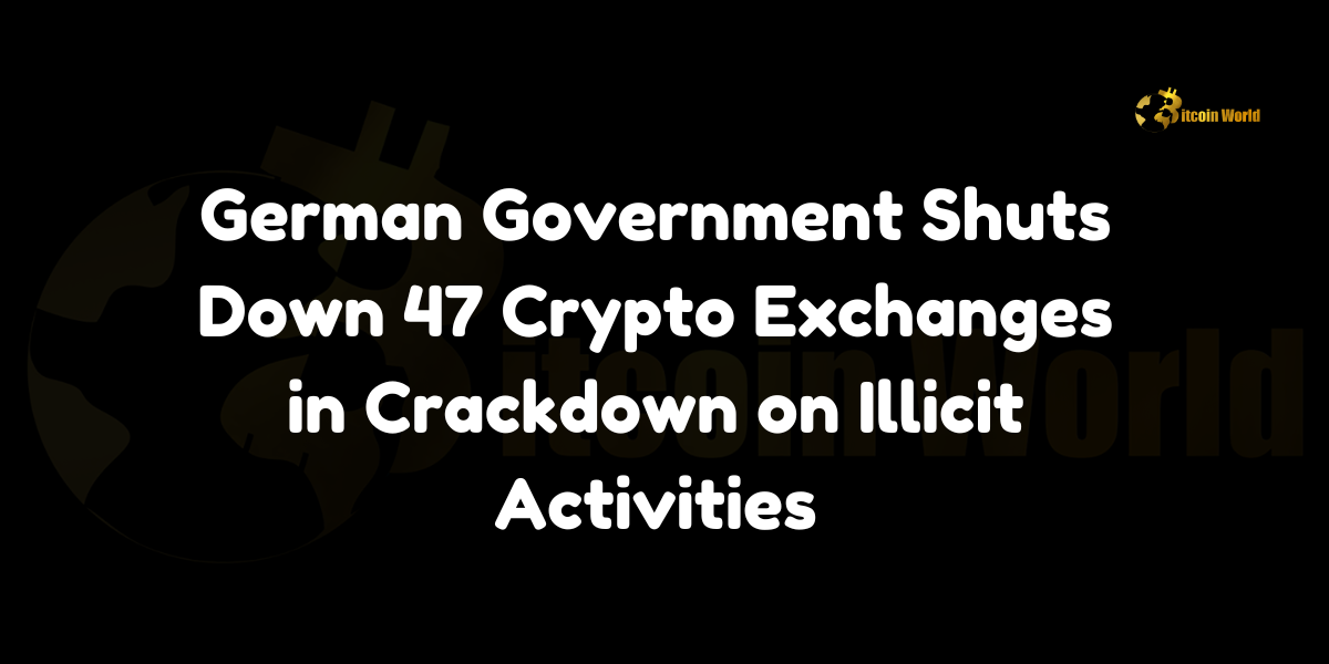 German Government Shuts Down 47 Crypto Exchanges in Crackdown on Illicit Activities