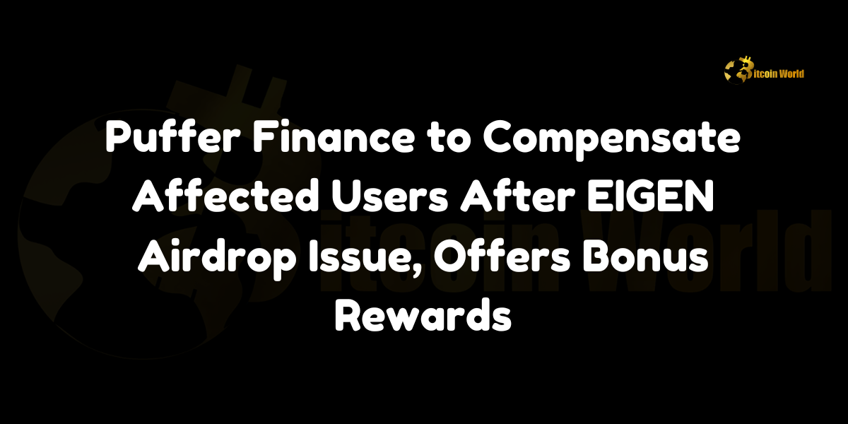 Puffer Finance to Compensate Affected Users After EIGEN Airdrop Issue, Offers Bonus Rewards