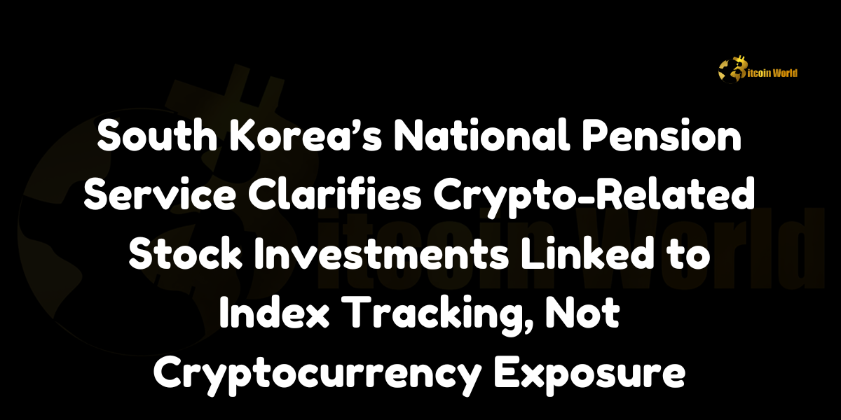 South Korea’s National Pension Service Clarifies Crypto-Related Stock Investments Linked to Index Tracking, Not Cryptocurrency Exposure