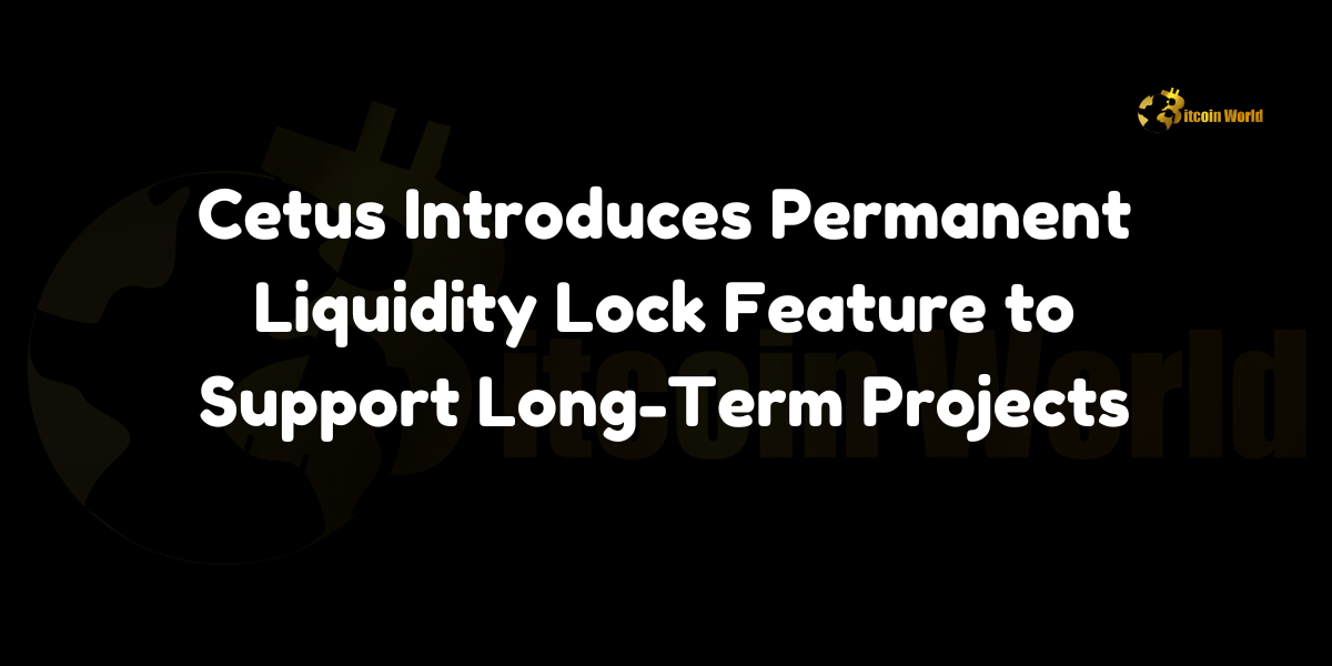 Cetus Introduces Permanent Liquidity Lock Feature to Support Long-Term Projects