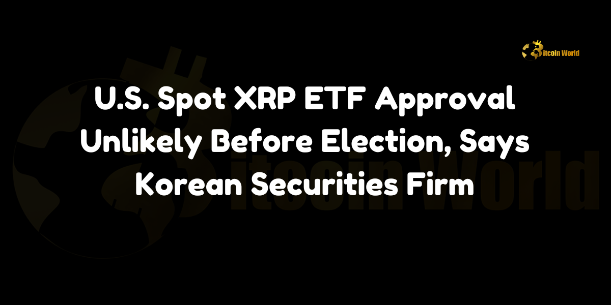 USA Spot XRP ETF Approval Unlikely Before Election, Says Korean Securities Firm