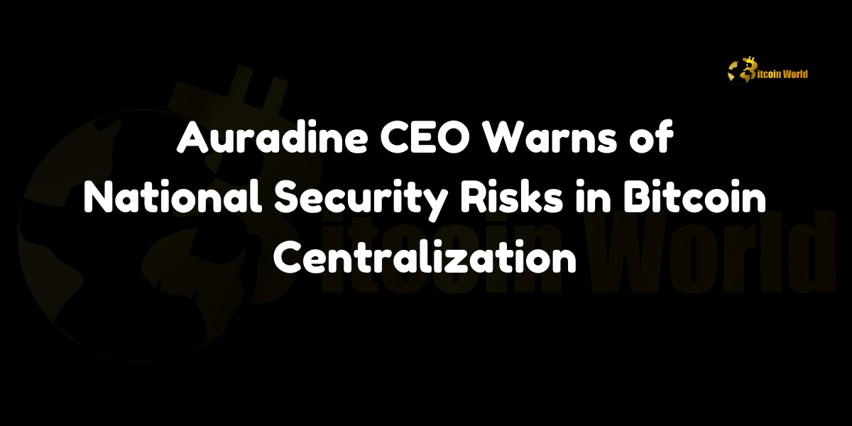 Auradine CEO Warns of National Security Risks in Bitcoin Centralization