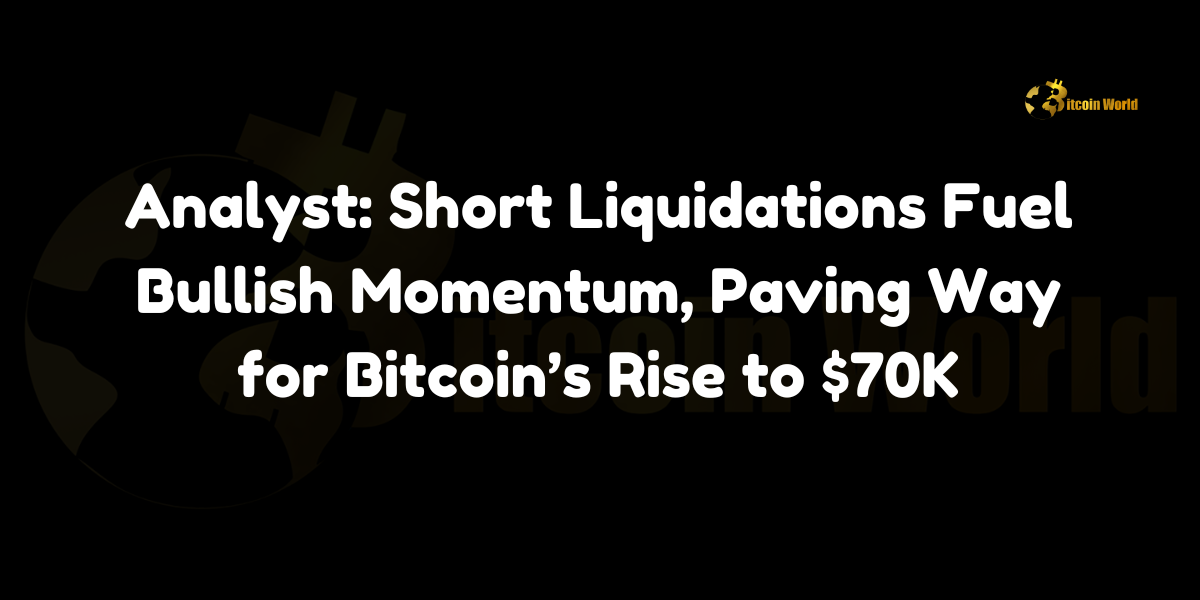 Short Liquidations Fuel Bullish Momentum, Paving Way for Bitcoin’s Rise to $70K