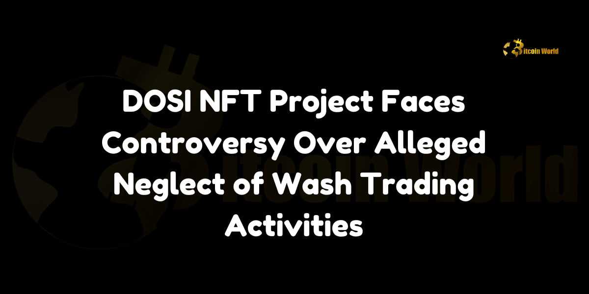 DOSI NFT Project Faces Controversy Over Alleged Neglect of Wash Trading Activities