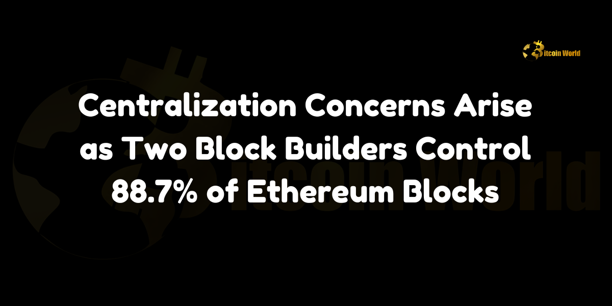 Centralization Concerns Arise as Two Block Builders Control 88.7% of Ethereum Blocks