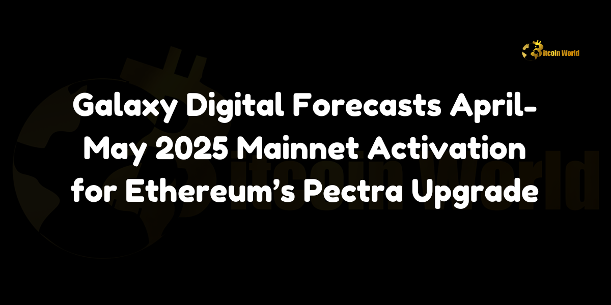 Galaxy Digital Forecasts April-May 2025 Mainnet Activation for Ethereum’s Pectra Upgrade