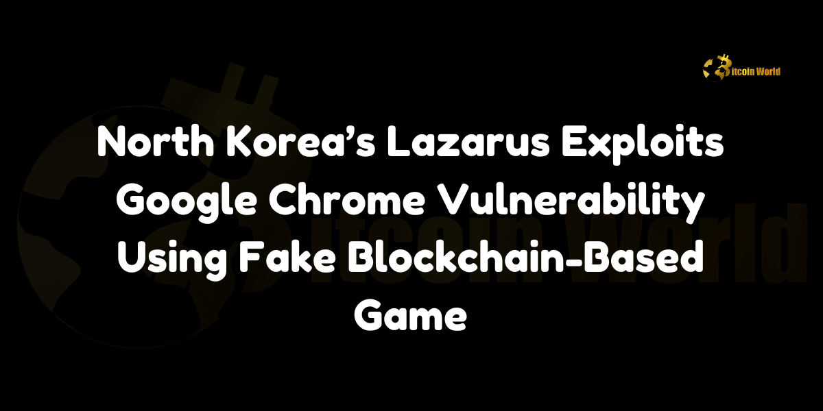 North Korea’s Lazarus Exploits Google Chrome Vulnerability Using Fake Blockchain-Based Game