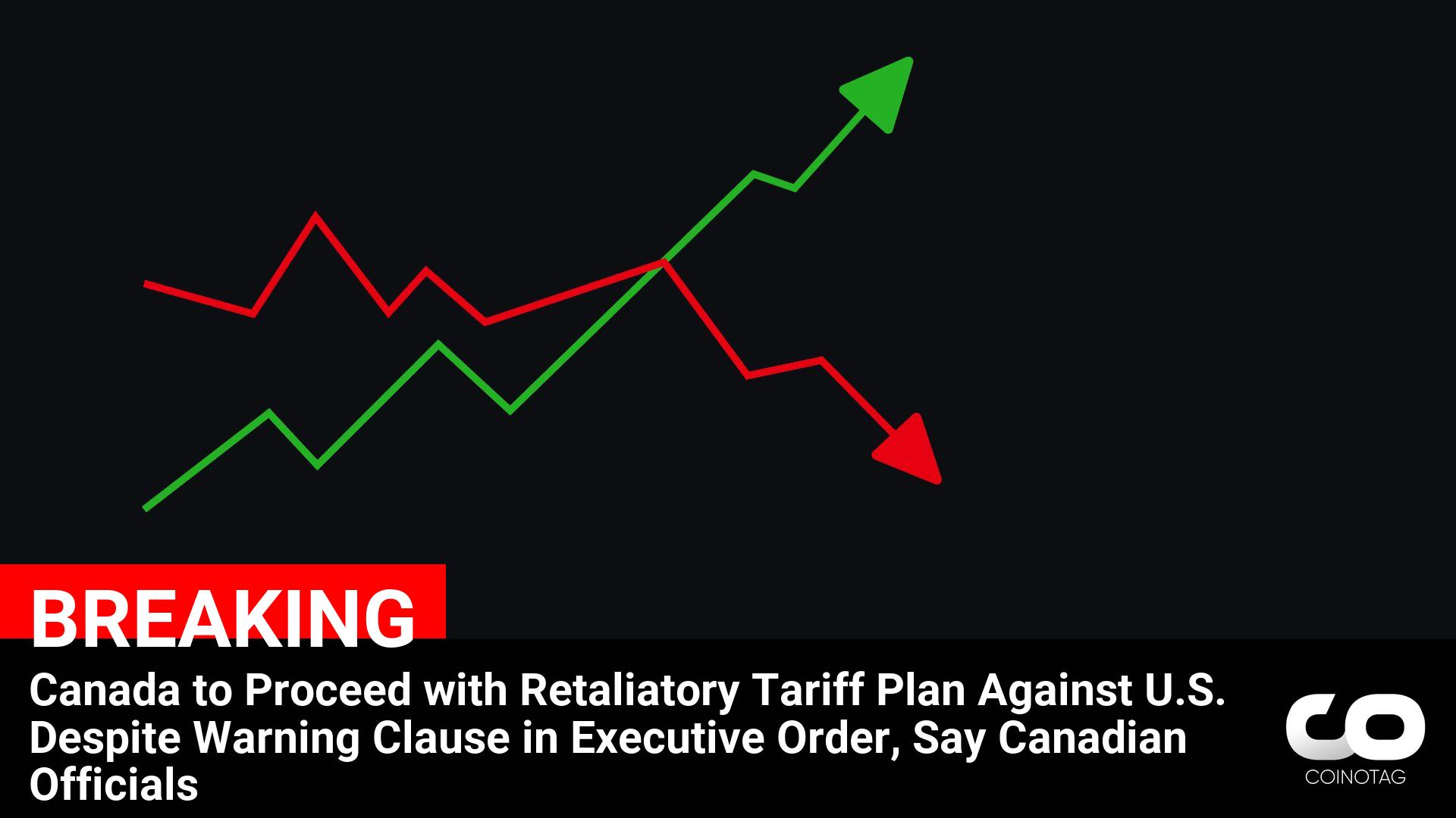 Canadian Officials Confirm Proceeding with Retaliatory Tariff Plan Against U.S. Despite Executive Order Warning