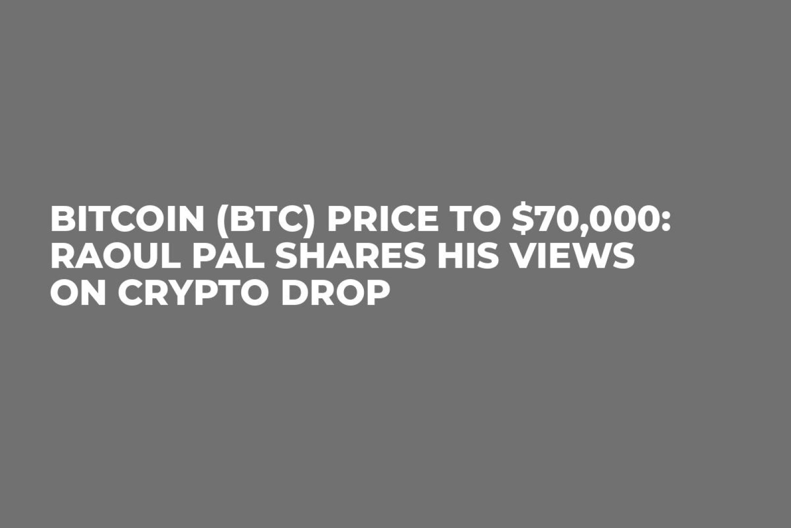 Bitcoin (BTC) Price to $70,000: Raoul Pal Shares His Views on Crypto Drop